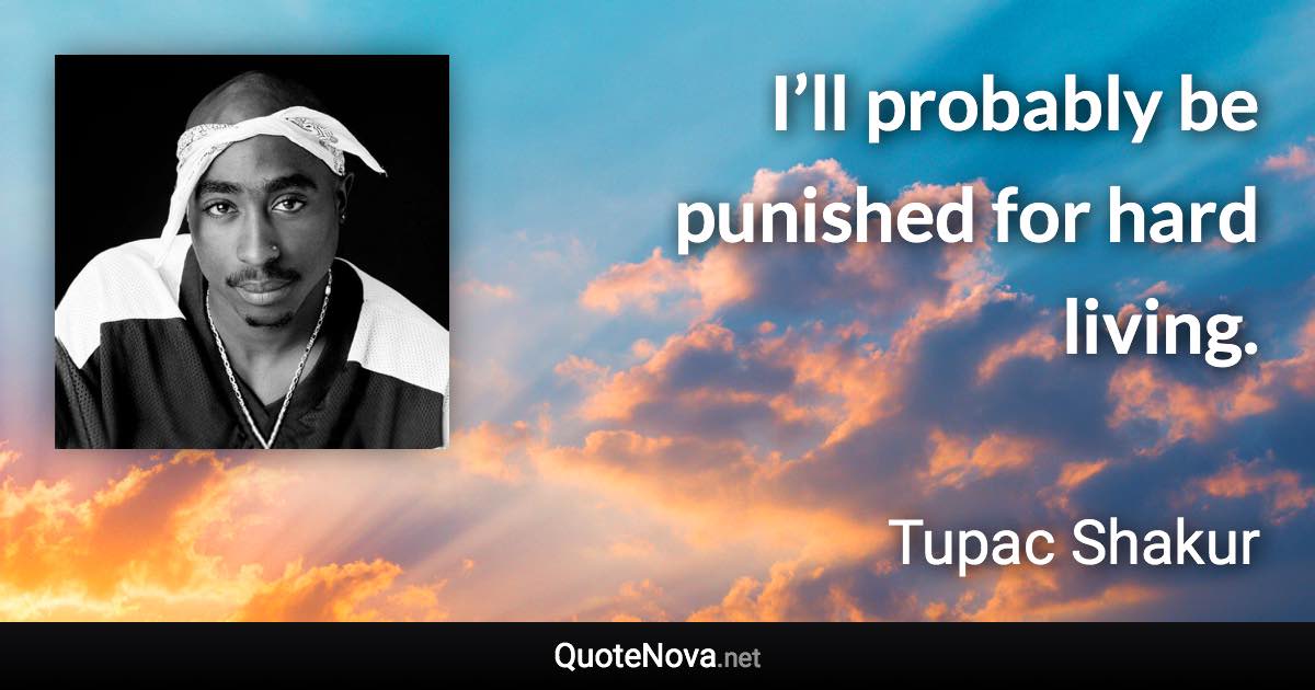 I’ll probably be punished for hard living. - Tupac Shakur quote