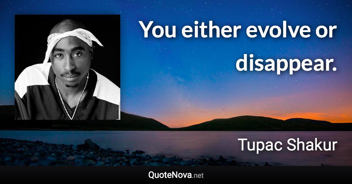 You either evolve or disappear. - Tupac Shakur quote