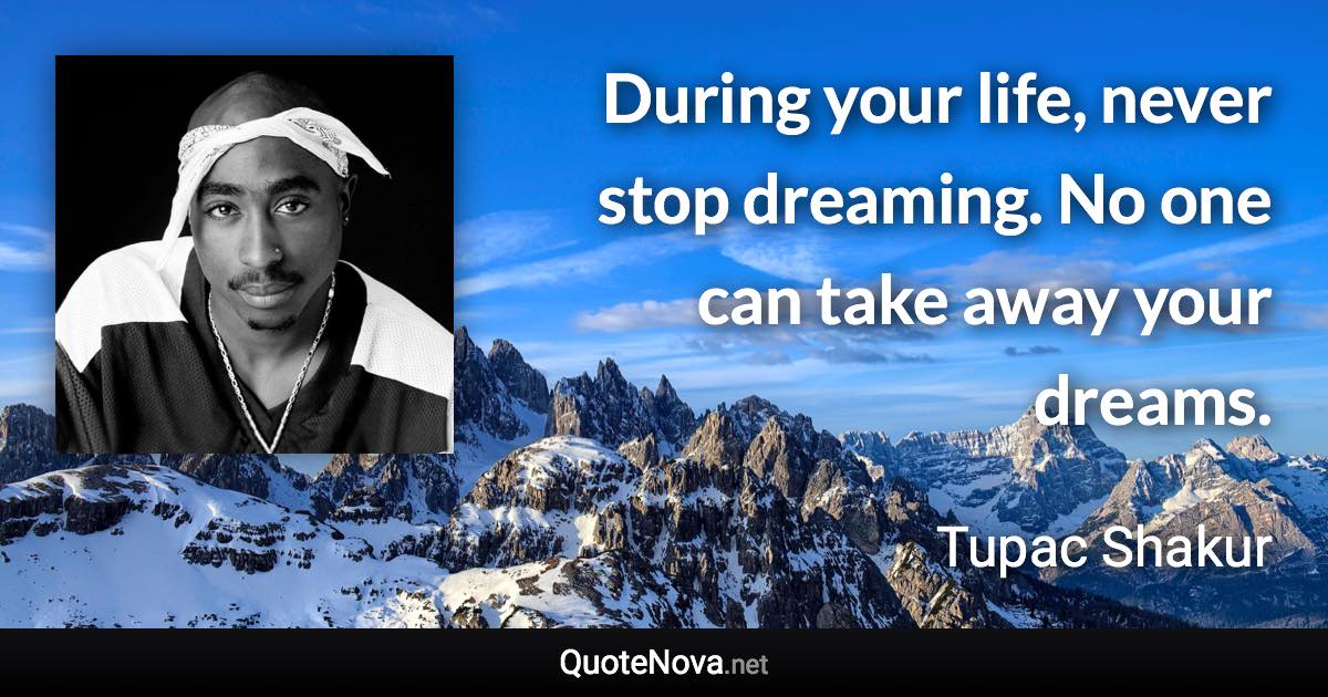 During your life, never stop dreaming. No one can take away your dreams. - Tupac Shakur quote