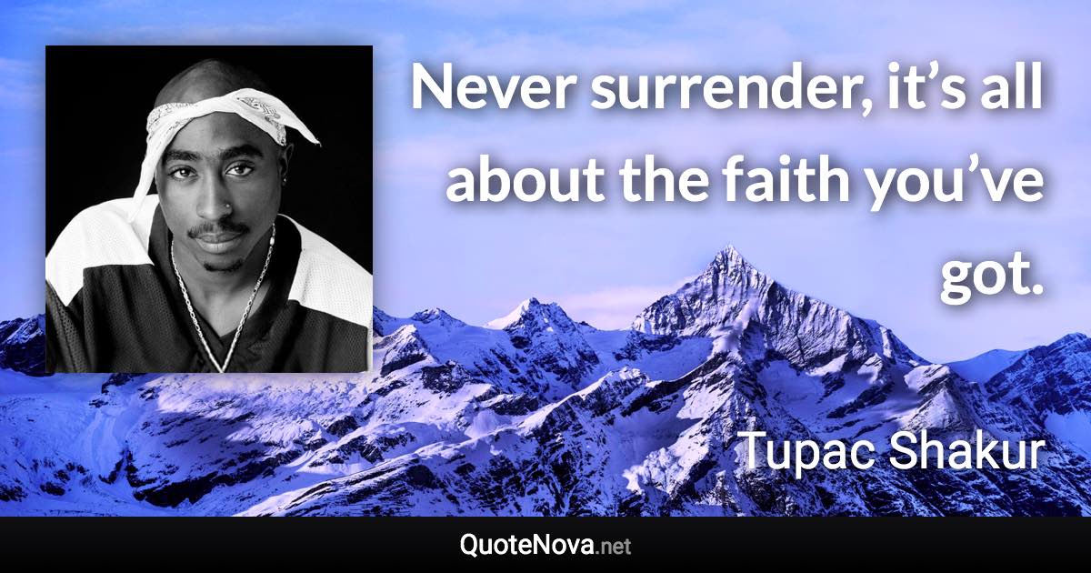 Never surrender, it’s all about the faith you’ve got. - Tupac Shakur quote