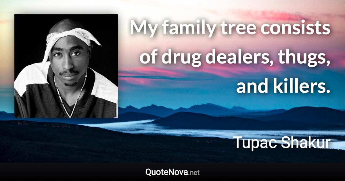 My family tree consists of drug dealers, thugs, and killers. - Tupac Shakur quote