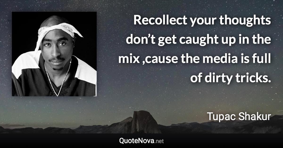 Recollect your thoughts don’t get caught up in the mix ,cause the media is full of dirty tricks. - Tupac Shakur quote