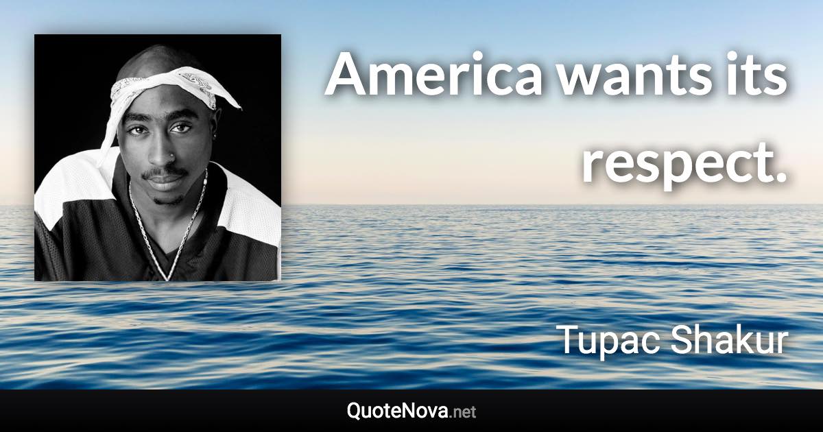 America wants its respect. - Tupac Shakur quote