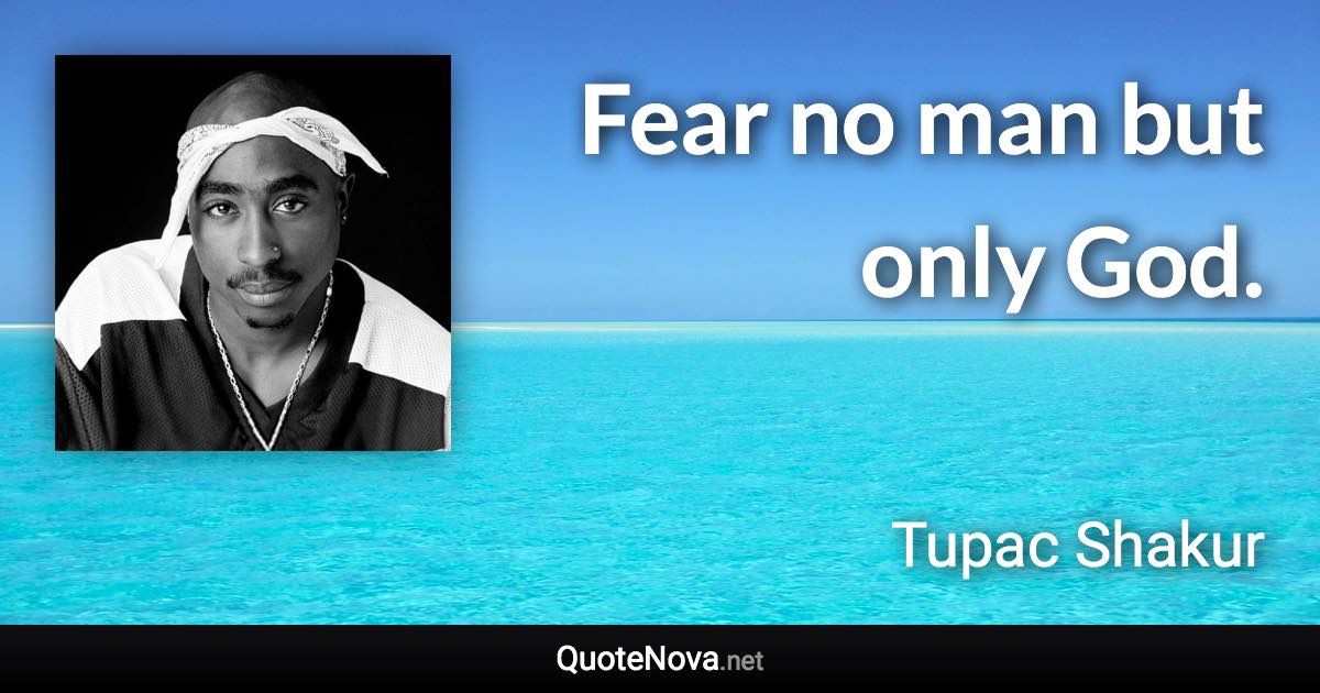 Fear no man but only God. - Tupac Shakur quote