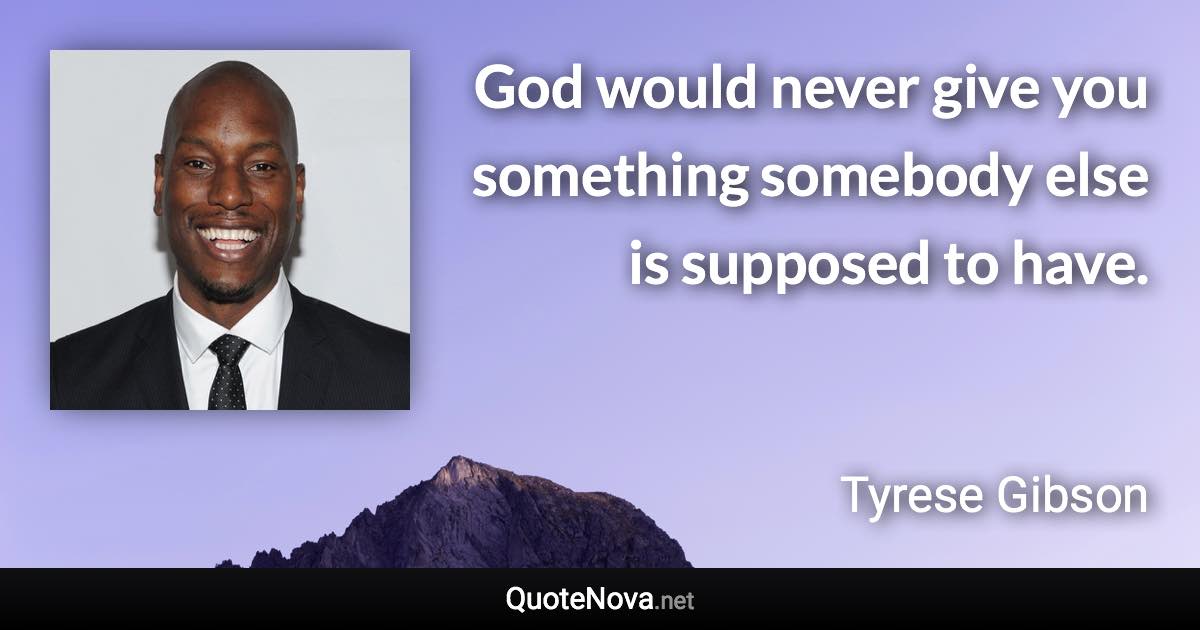 God would never give you something somebody else is supposed to have. - Tyrese Gibson quote