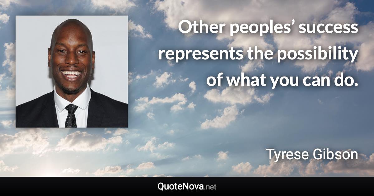 Other peoples’ success represents the possibility of what you can do. - Tyrese Gibson quote