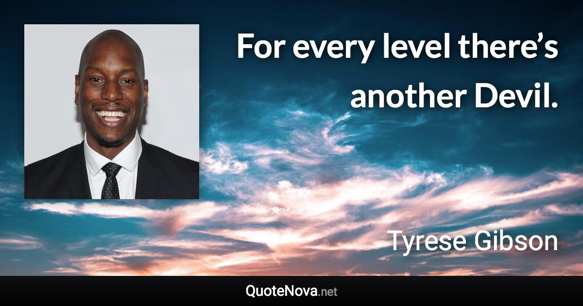 For every level there’s another Devil. - Tyrese Gibson quote