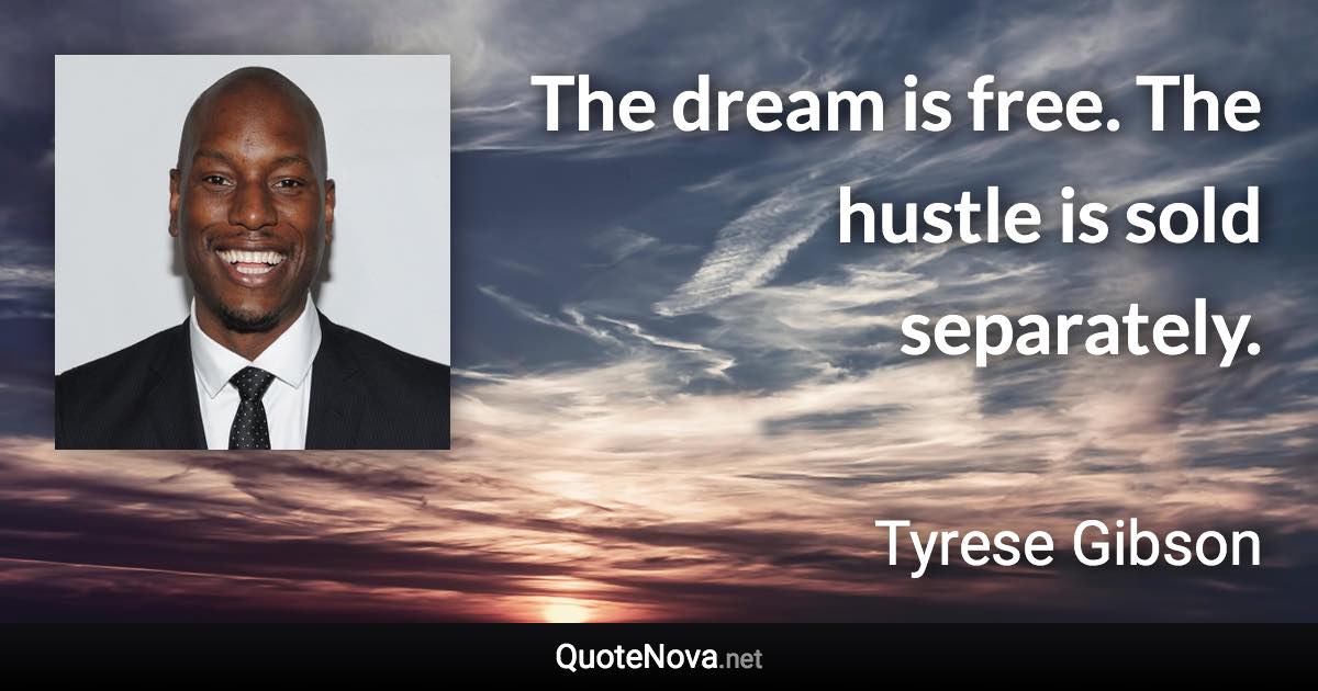 The dream is free. The hustle is sold separately. - Tyrese Gibson quote