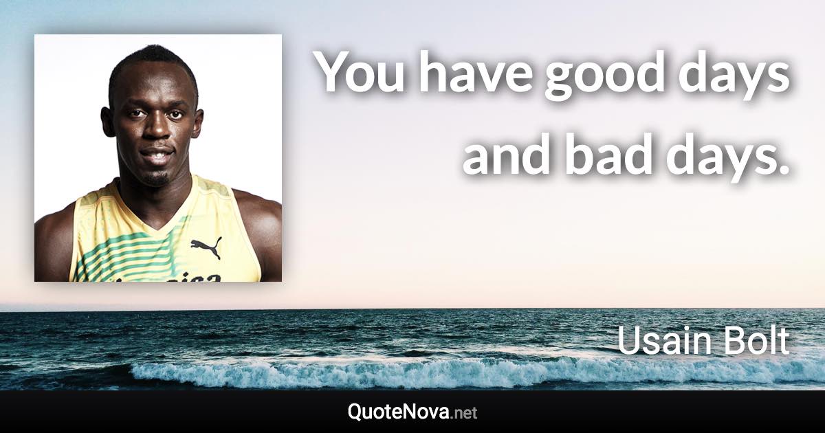 You have good days and bad days. - Usain Bolt quote