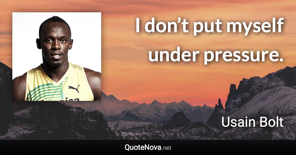 I don’t put myself under pressure. - Usain Bolt quote