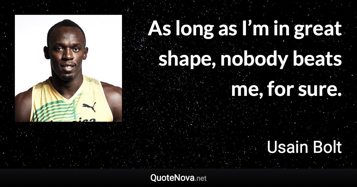 As long as I’m in great shape, nobody beats me, for sure. - Usain Bolt quote
