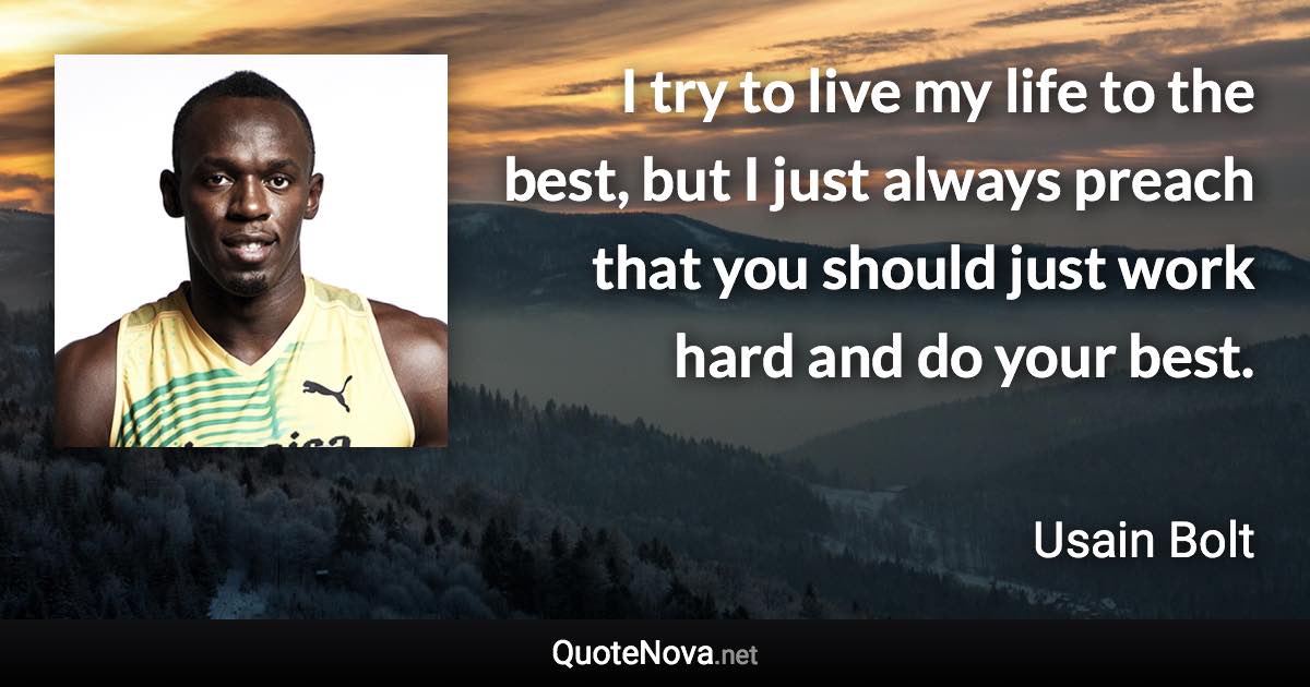 I try to live my life to the best, but I just always preach that you should just work hard and do your best. - Usain Bolt quote