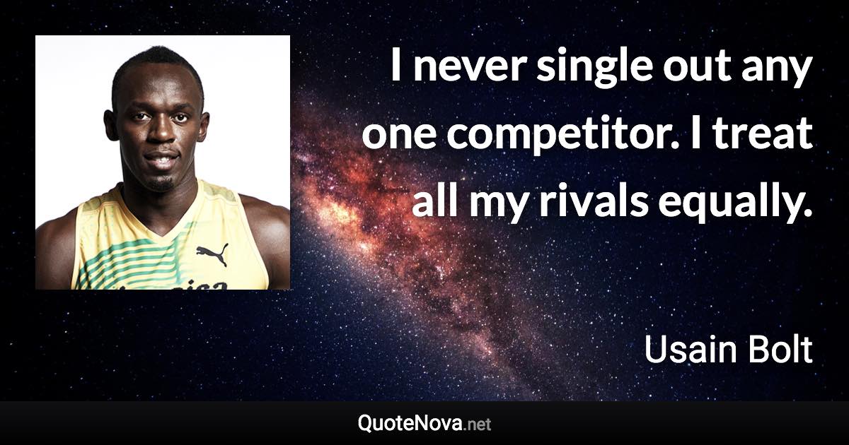 I never single out any one competitor. I treat all my rivals equally. - Usain Bolt quote