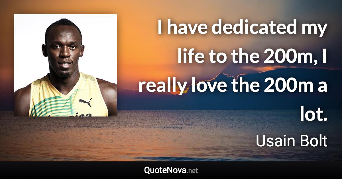 I have dedicated my life to the 200m, I really love the 200m a lot. - Usain Bolt quote