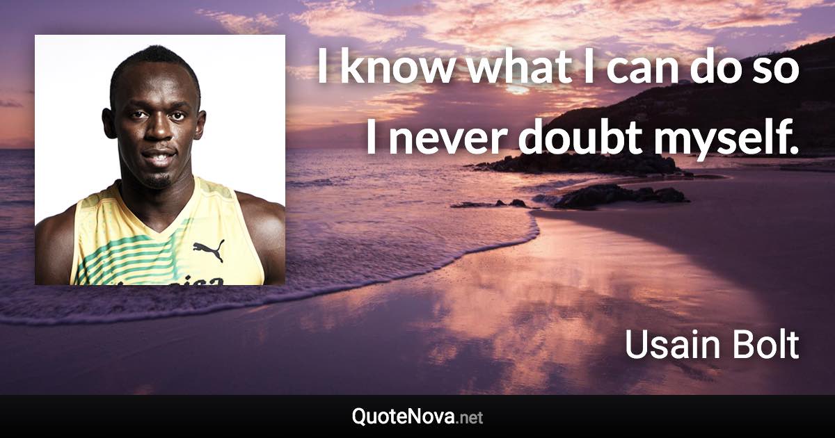 I know what I can do so I never doubt myself. - Usain Bolt quote