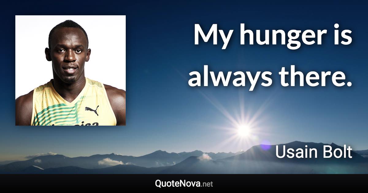 My hunger is always there. - Usain Bolt quote