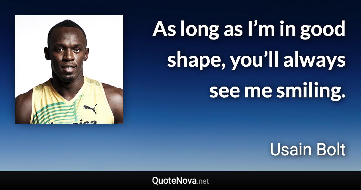 As long as I’m in good shape, you’ll always see me smiling. - Usain Bolt quote