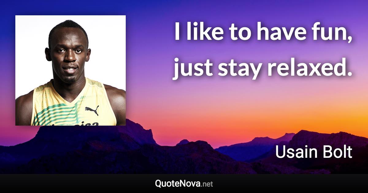 I like to have fun, just stay relaxed. - Usain Bolt quote