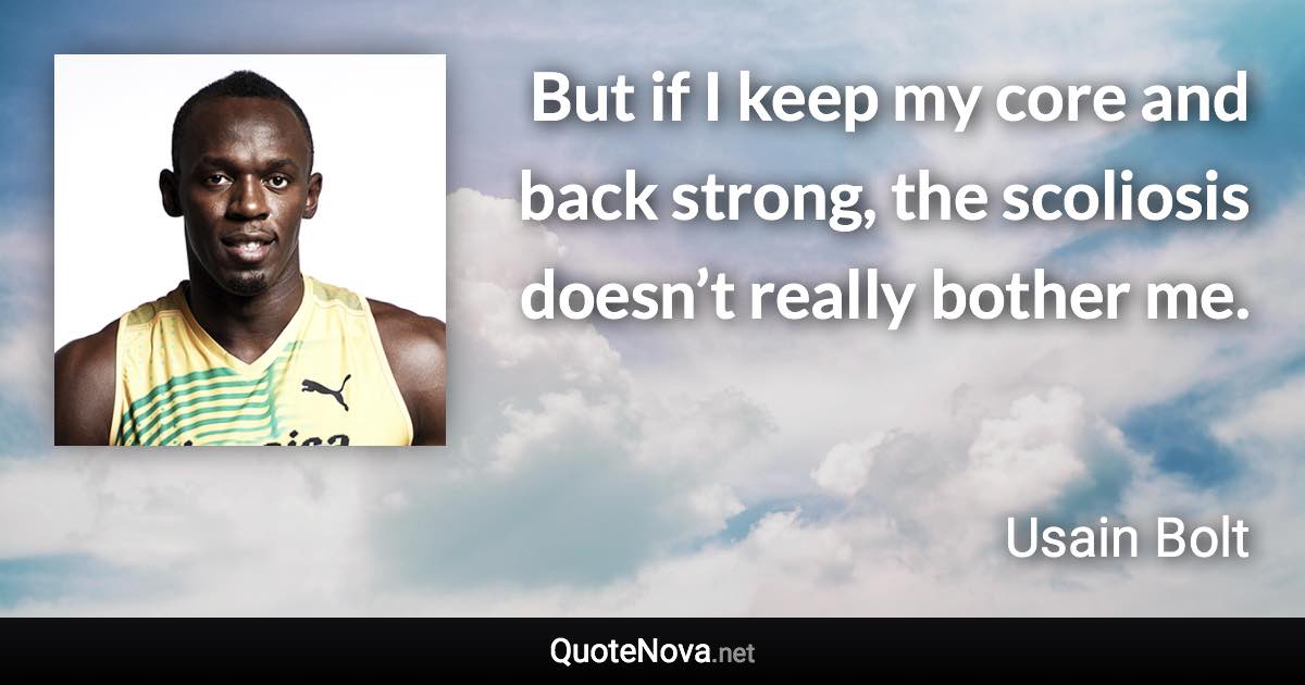But if I keep my core and back strong, the scoliosis doesn’t really bother me. - Usain Bolt quote