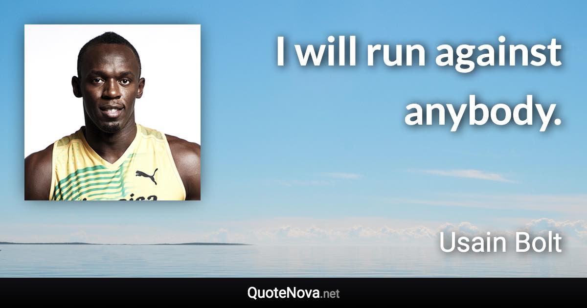 I will run against anybody. - Usain Bolt quote