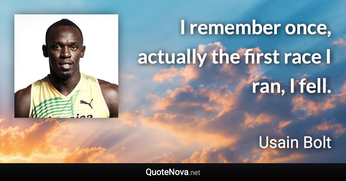 I remember once, actually the first race I ran, I fell. - Usain Bolt quote