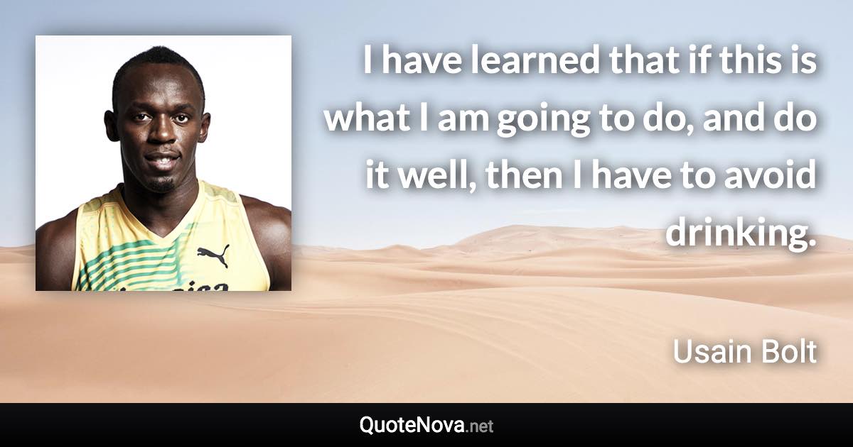 I have learned that if this is what I am going to do, and do it well, then I have to avoid drinking. - Usain Bolt quote