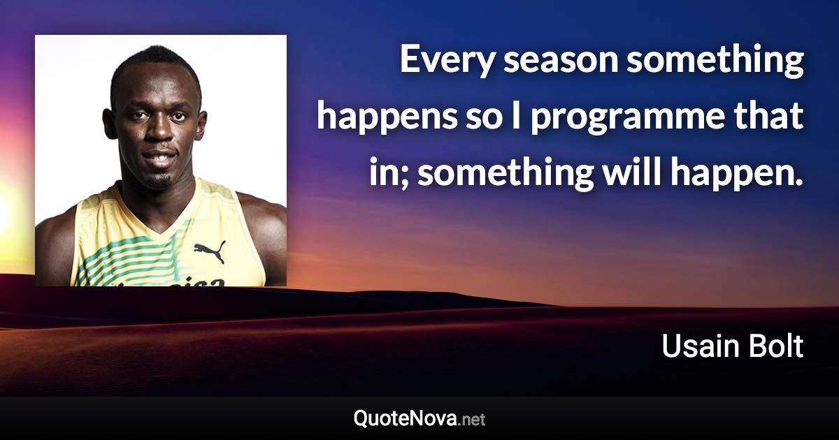 Every season something happens so I programme that in; something will happen. - Usain Bolt quote