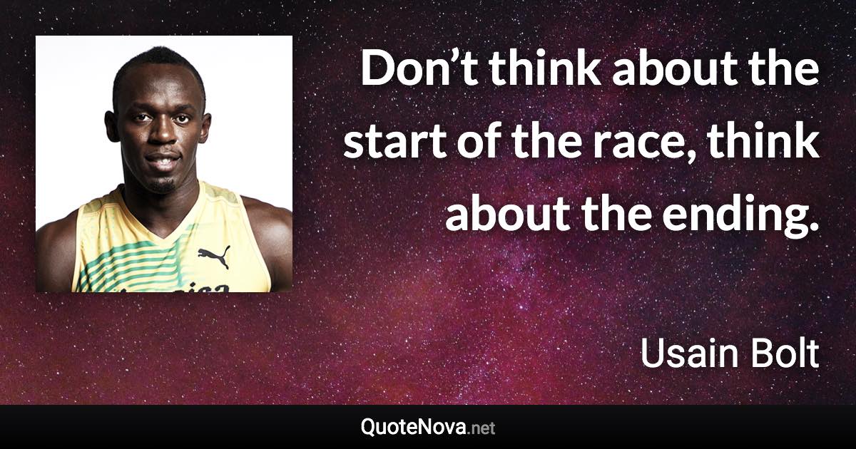 Don’t think about the start of the race, think about the ending. - Usain Bolt quote