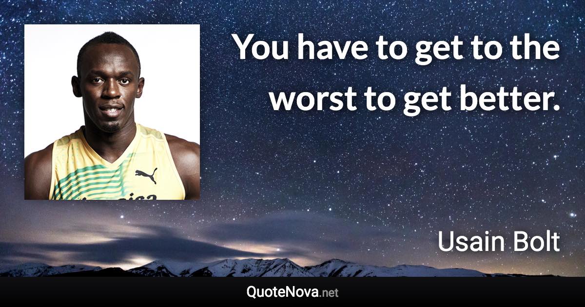 You have to get to the worst to get better. - Usain Bolt quote