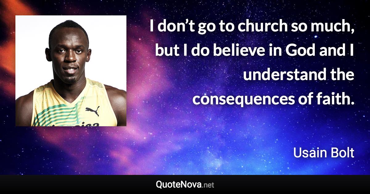 I don’t go to church so much, but I do believe in God and I understand the consequences of faith. - Usain Bolt quote