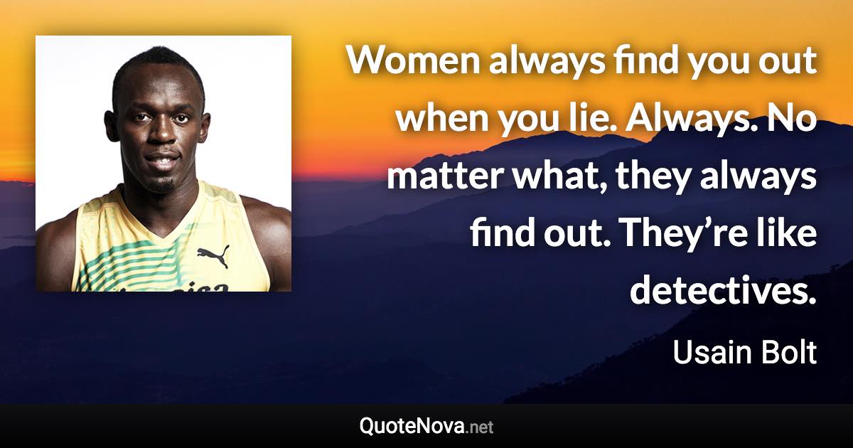 Women always find you out when you lie. Always. No matter what, they always find out. They’re like detectives. - Usain Bolt quote