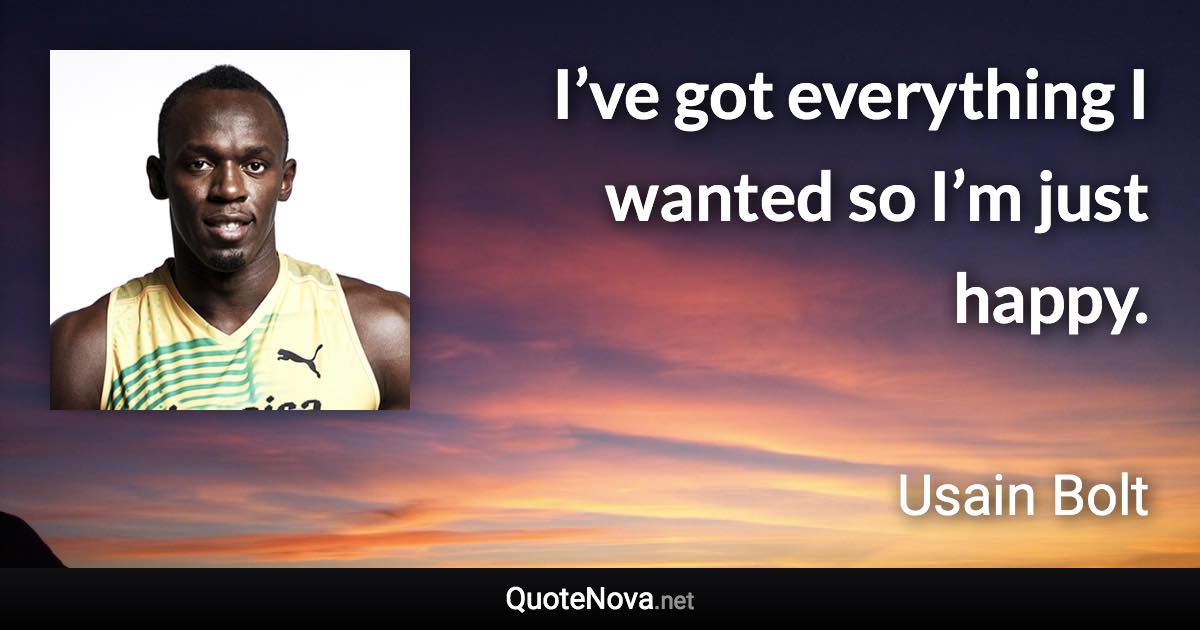 I’ve got everything I wanted so I’m just happy. - Usain Bolt quote