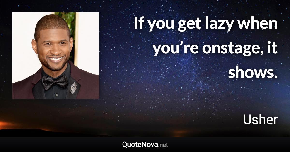 If you get lazy when you’re onstage, it shows. - Usher quote