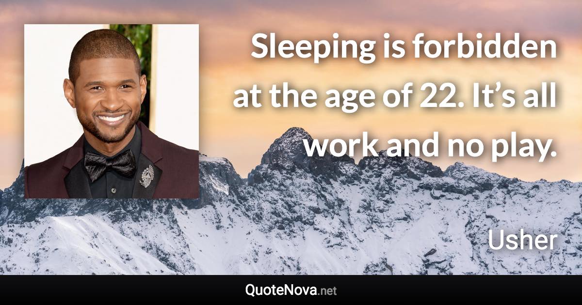 Sleeping is forbidden at the age of 22. It’s all work and no play. - Usher quote
