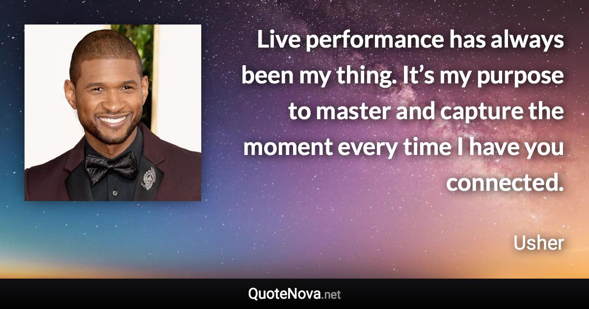 Live performance has always been my thing. It’s my purpose to master and capture the moment every time I have you connected. - Usher quote