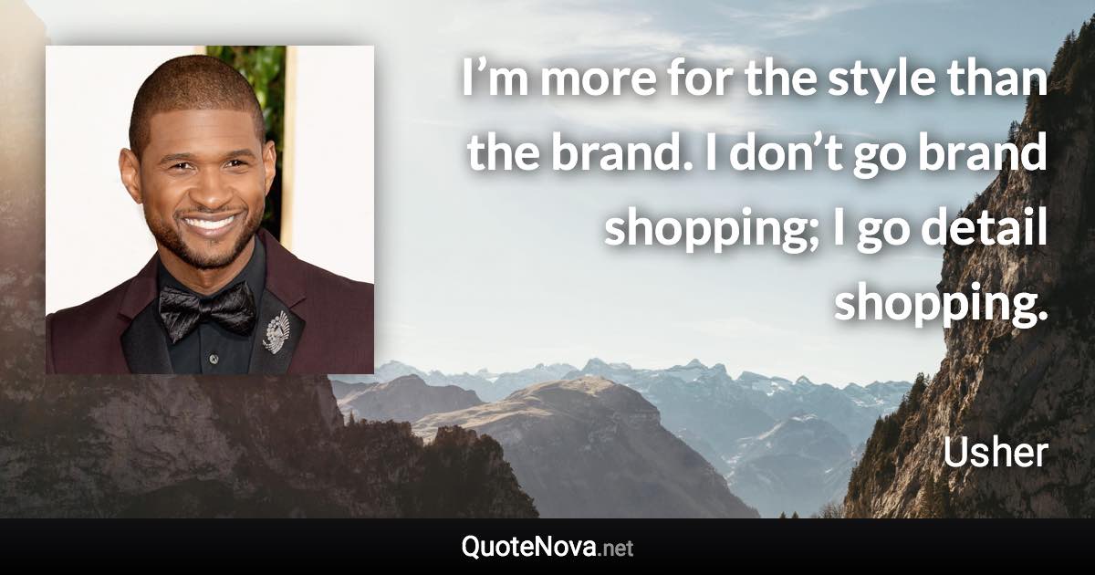 I’m more for the style than the brand. I don’t go brand shopping; I go detail shopping. - Usher quote