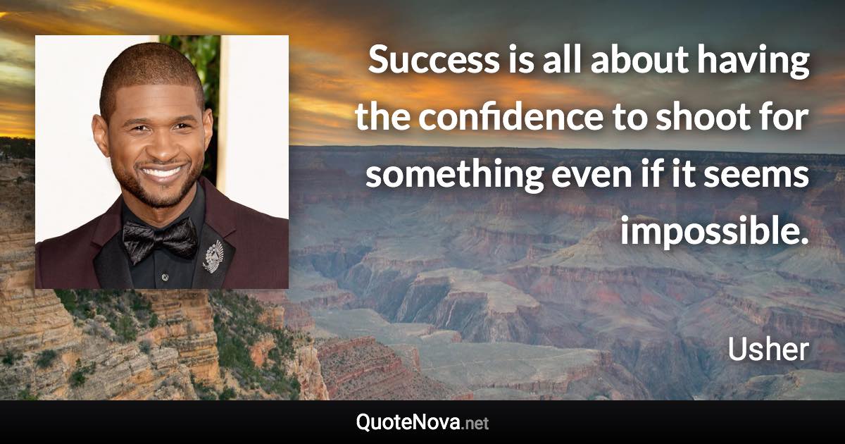 Success is all about having the confidence to shoot for something even if it seems impossible. - Usher quote