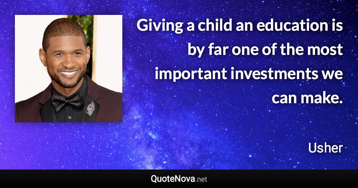 Giving a child an education is by far one of the most important investments we can make. - Usher quote