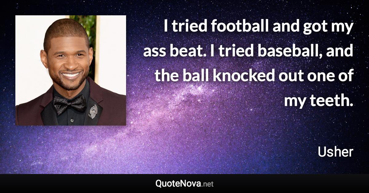 I tried football and got my ass beat. I tried baseball, and the ball knocked out one of my teeth. - Usher quote