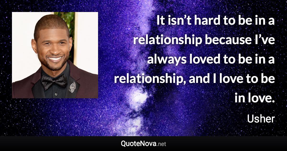 It isn’t hard to be in a relationship because I’ve always loved to be in a relationship, and I love to be in love. - Usher quote