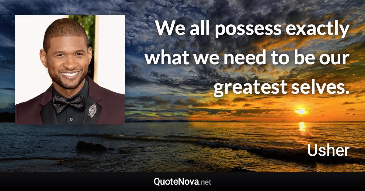We all possess exactly what we need to be our greatest selves. - Usher quote