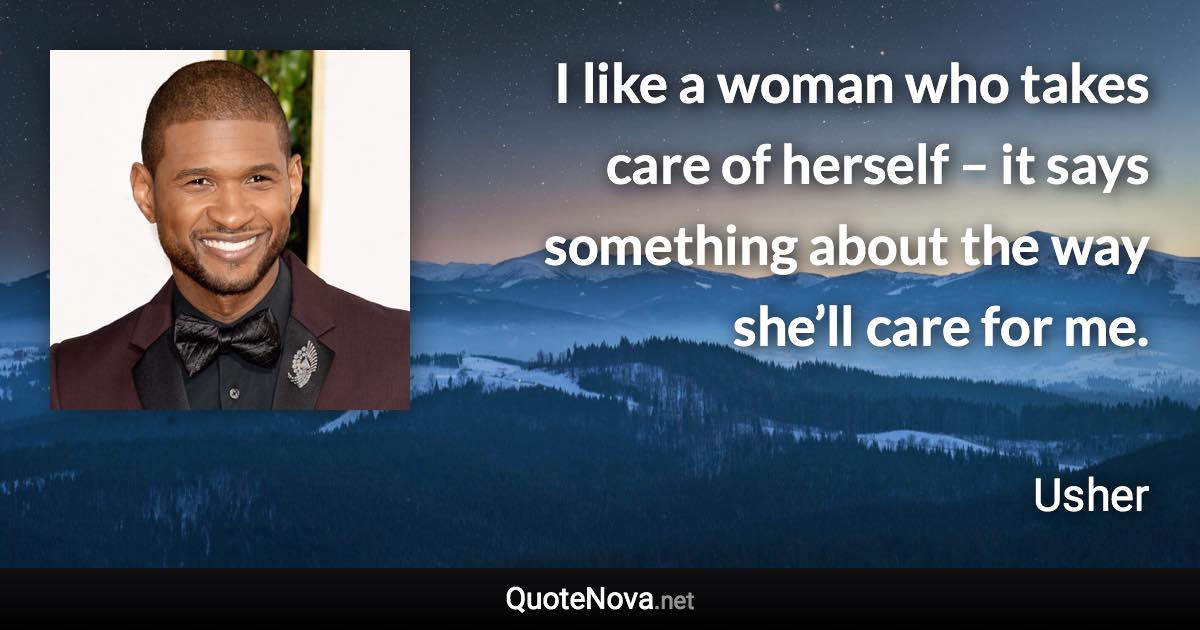 I like a woman who takes care of herself – it says something about the way she’ll care for me. - Usher quote