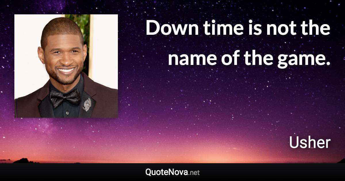 Down time is not the name of the game. - Usher quote
