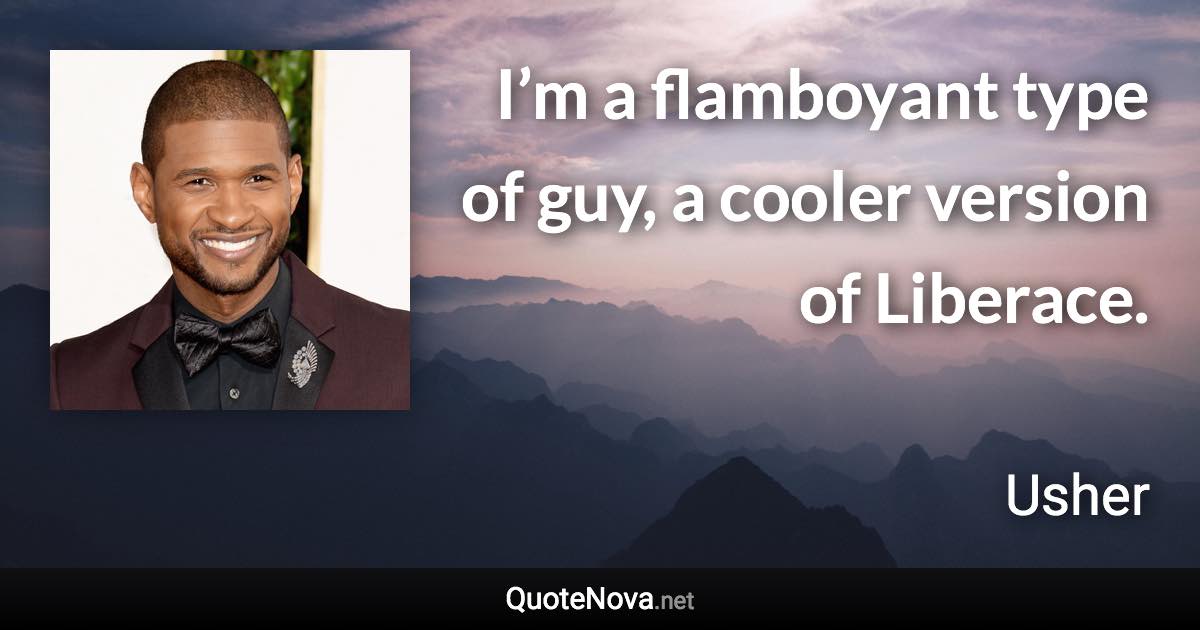 I’m a flamboyant type of guy, a cooler version of Liberace. - Usher quote