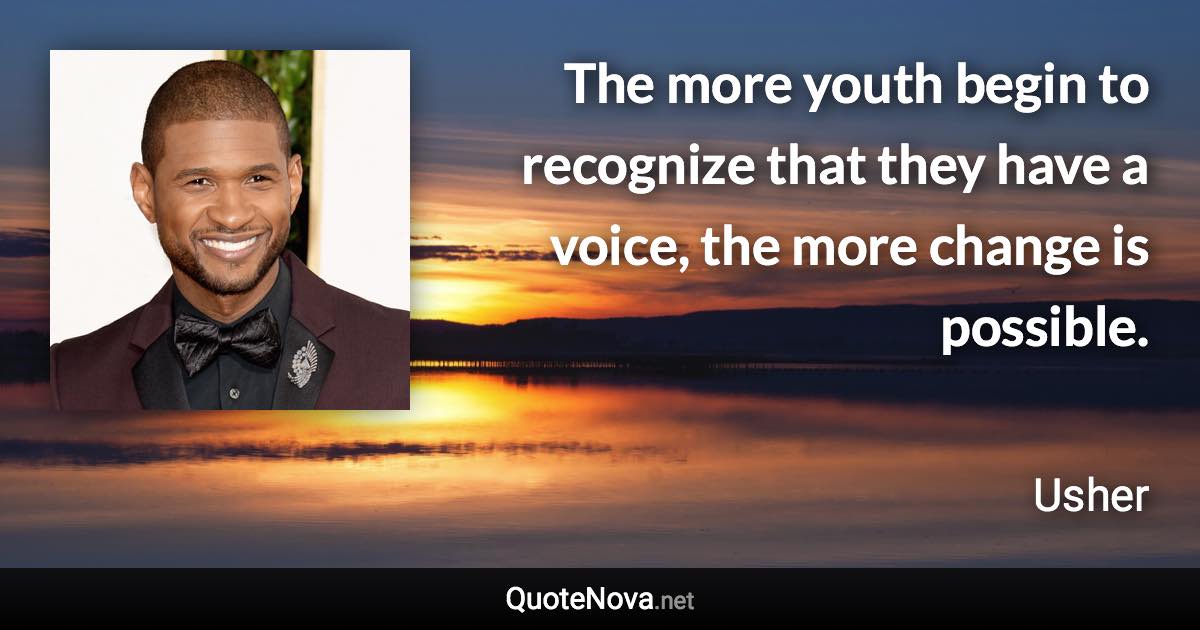 The more youth begin to recognize that they have a voice, the more change is possible. - Usher quote