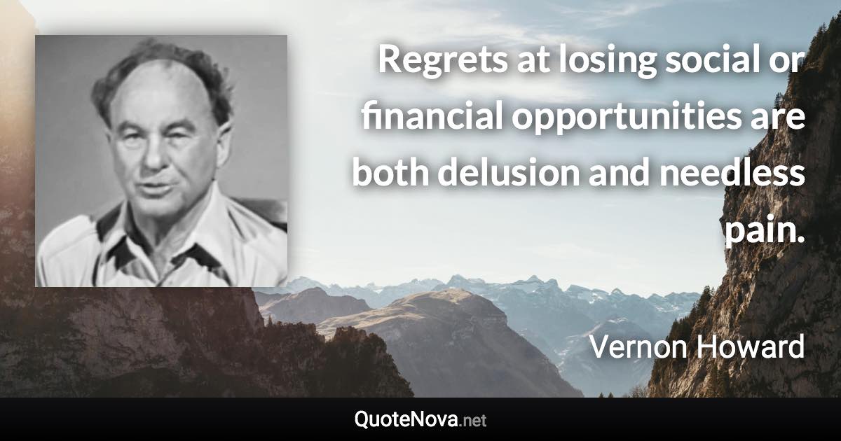 Regrets at losing social or financial opportunities are both delusion and needless pain. - Vernon Howard quote