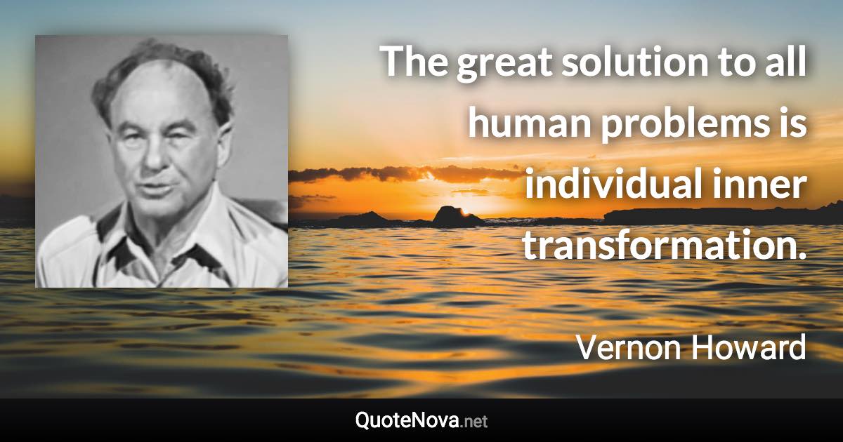 The great solution to all human problems is individual inner transformation. - Vernon Howard quote