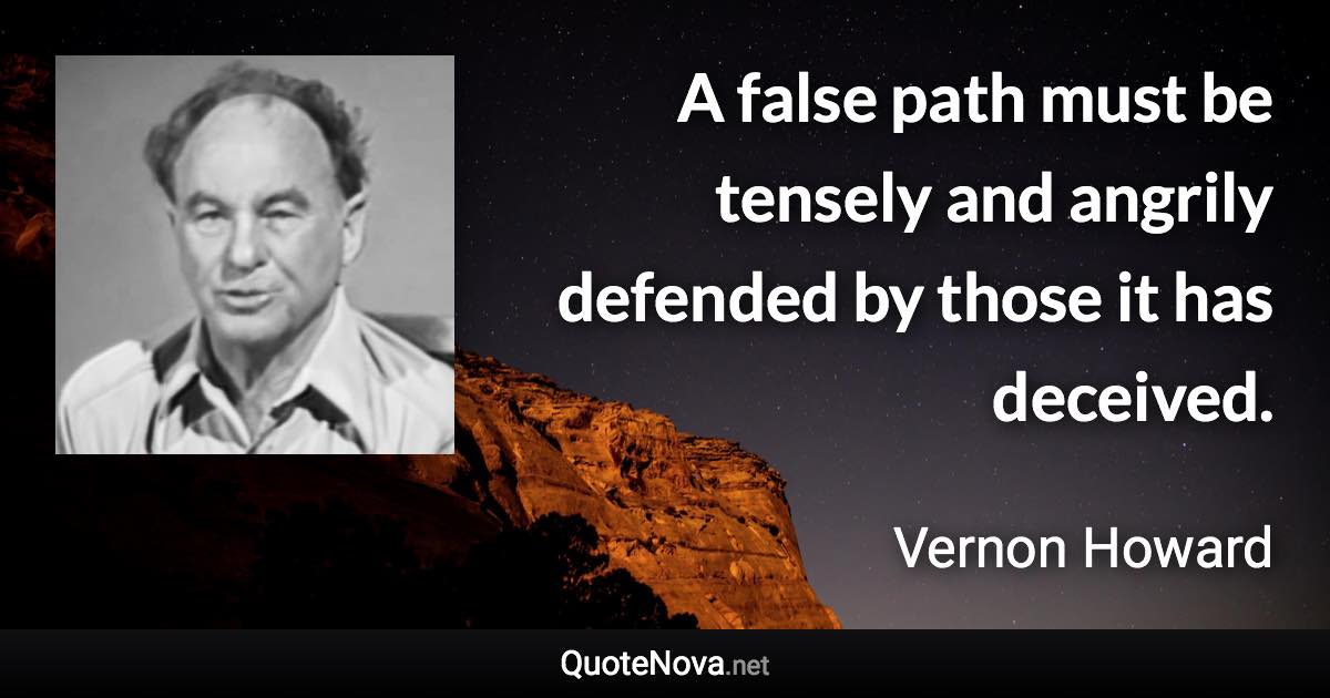 A false path must be tensely and angrily defended by those it has deceived. - Vernon Howard quote