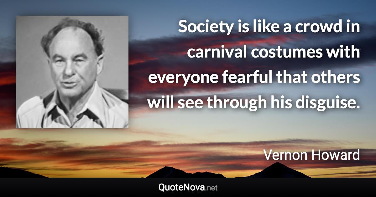 Society is like a crowd in carnival costumes with everyone fearful that others will see through his disguise. - Vernon Howard quote