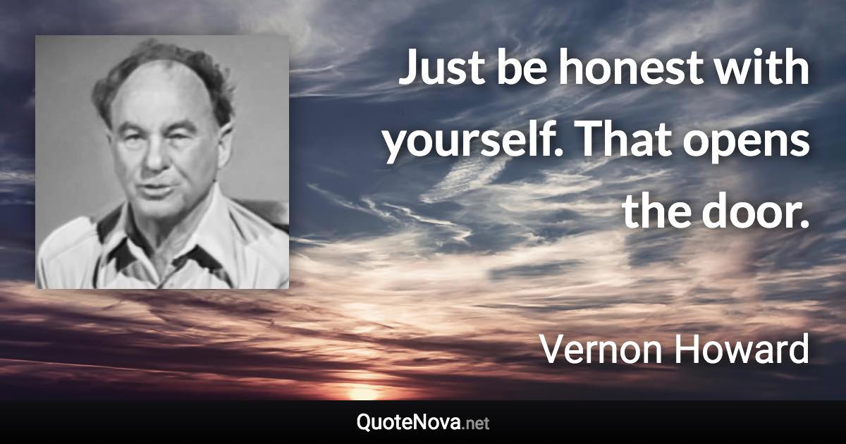 Just be honest with yourself. That opens the door. - Vernon Howard quote